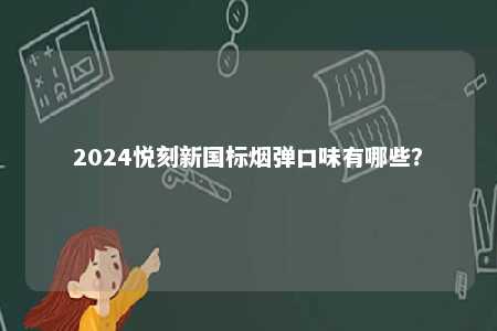 2024悦刻新国标烟弹口味有哪些	？ 